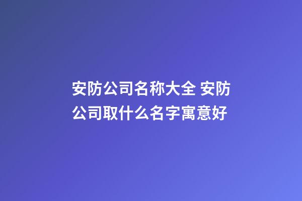 安防公司名称大全 安防公司取什么名字寓意好-第1张-公司起名-玄机派